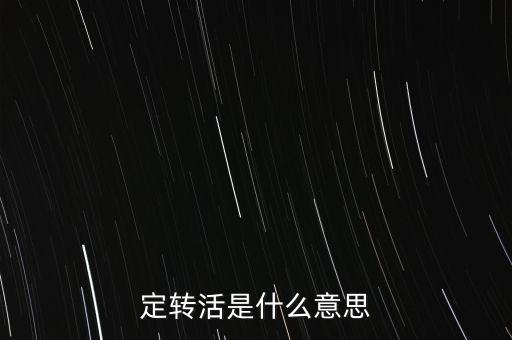 定轉(zhuǎn)活是什么意思