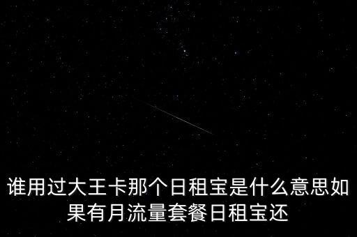 誰(shuí)用過(guò)大王卡那個(gè)日租寶是什么意思如果有月流量套餐日租寶還