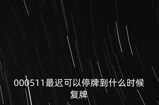 000511最遲可以停牌到什么時候復牌