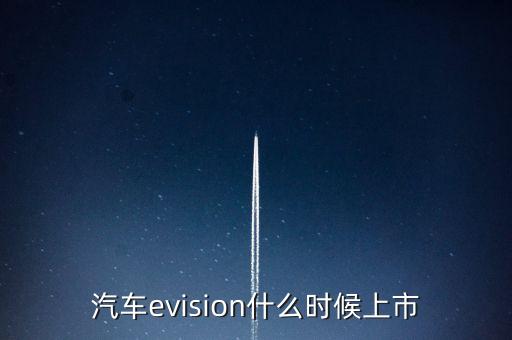 汽車(chē)evision什么時(shí)候上市