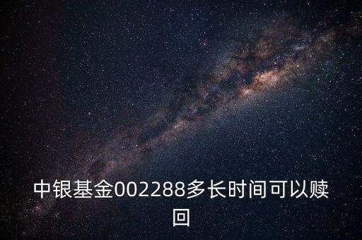 002288基金什么時候開，002808這個基金什么時候成立生效