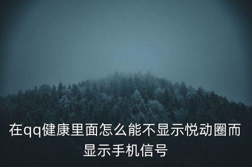 為什么悅動圈有的不顯示設(shè)備，在qq健康里面怎么能不顯示悅動圈而顯示手機信號