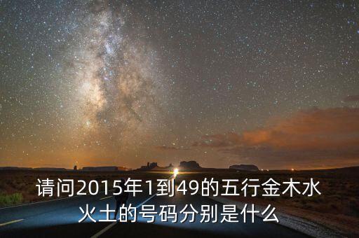 2015年馬經(jīng)里的49個數(shù)字屬什么，請問2015年1到49的五行金木水火土的號碼分別是什么