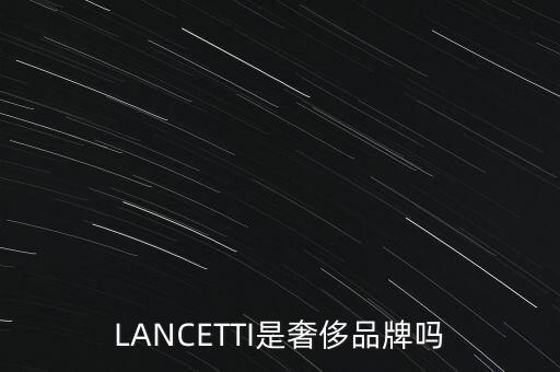 巴西有什么奢侈品品牌，LANCETTI是奢侈品牌嗎