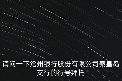 請問一下滄州銀行股份有限公司秦皇島支行的行號(hào)拜托