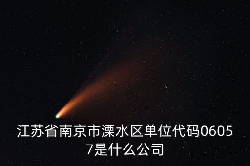 00575是什么公司，江蘇省南京市溧水區(qū)單位代碼06057是什么公司