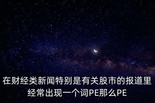 股票預(yù)測PE567是什么意思，股市里面PE是什么意思說簡單一點謝謝