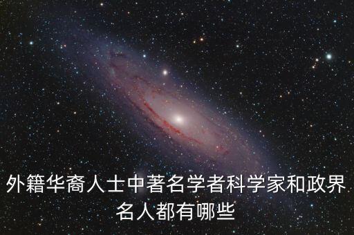 外籍華裔人士中著名學(xué)者科學(xué)家和政界名人都有哪些