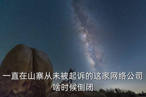 一直在山寨從未被起訴的這家網絡公司啥時候倒閉