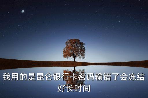 我用的是昆侖銀行卡密碼輸錯了會凍結好長時間