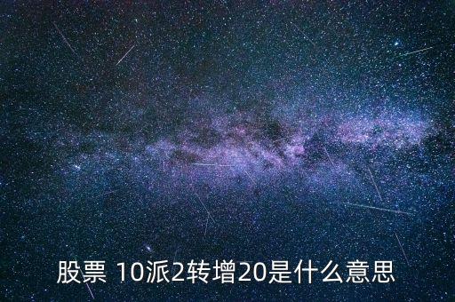 股票 10派2轉(zhuǎn)增20是什么意思