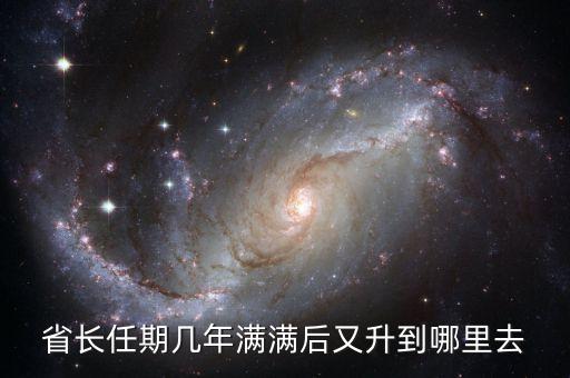 省長再升官是什么，省長任期幾年滿滿后又升到哪里去