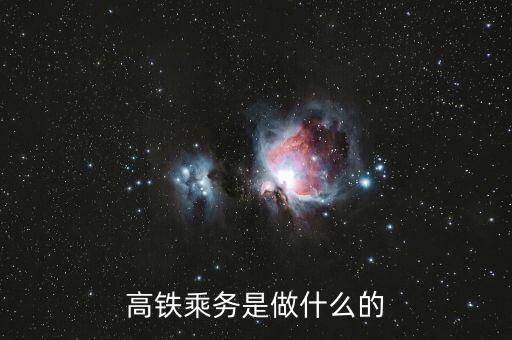 高鐵是什么做，高鐵乘務(wù)是做什么的