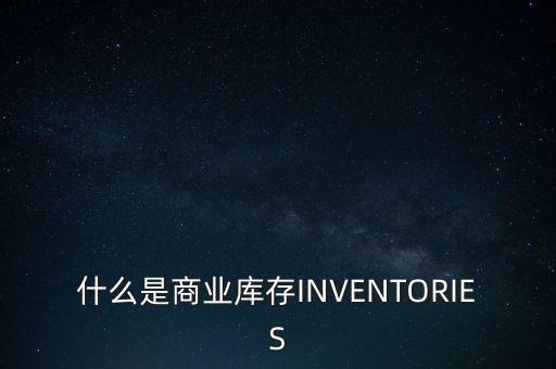 什么是商業(yè)庫(kù)存INVENTORIES