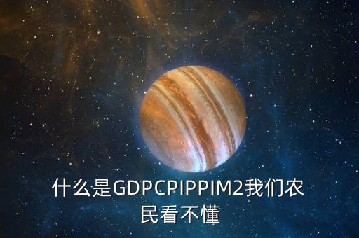 什么是GDPCPIPPIM2我們農(nóng)民看不懂