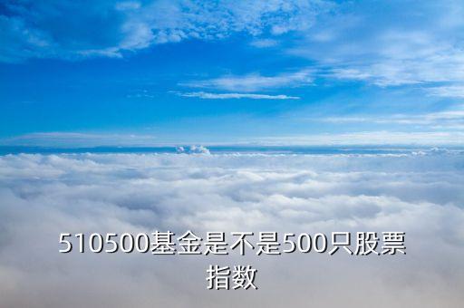 510500包含什么股票，買510500基金算深市值還是滬市