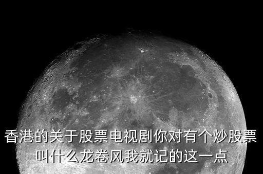 香港的關于股票電視劇你對有個炒股票叫什么龍卷風我就記的這一點