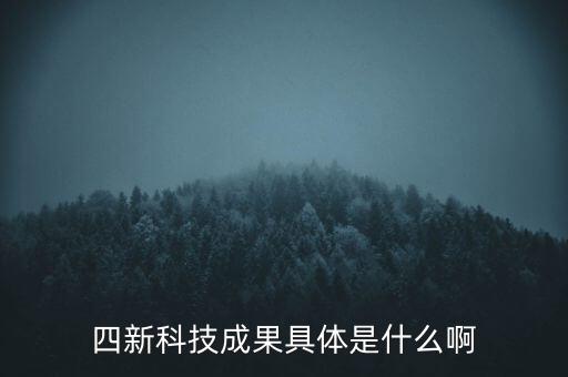 創(chuàng)新發(fā)展四新是什么，四新科技成果具體是什么啊