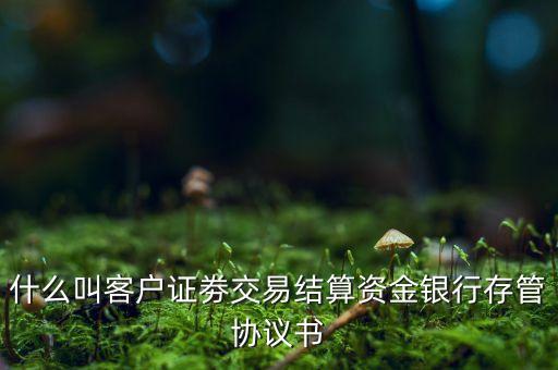 什么叫客戶證劵交易結算資金銀行存管協(xié)議書