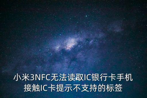 為什么我小米三讀不起銀行卡，小米not為什么讀不了銀行卡