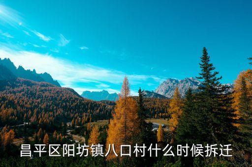 昌平區(qū)陽(yáng)坊鎮(zhèn)八口村什么時(shí)候拆遷