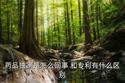 獨家劑型是什么意思，藥品獨家是怎么回事 和專利有什么區(qū)別