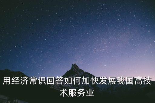 用經濟常識回答如何加快發(fā)展我國高技術服務業(yè)