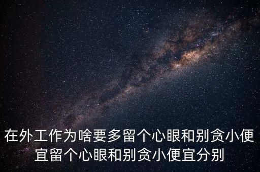 多留心眼是什么意思，在外工作為啥要多留個(gè)心眼和別貪小便宜留個(gè)心眼和別貪小便宜分別