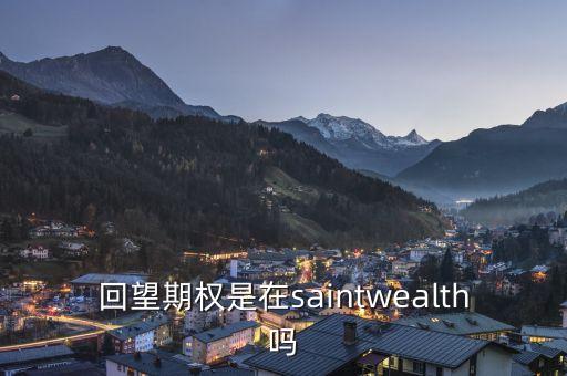 回望期權(quán)是什么，回望期權(quán)是在saintwealth嗎