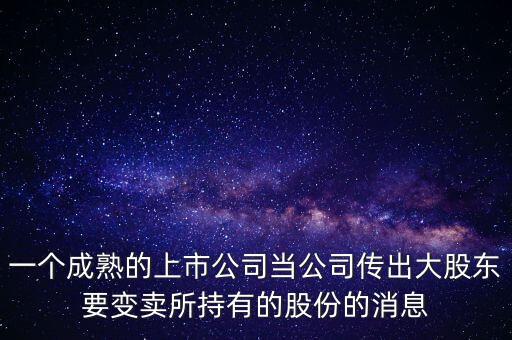 一個成熟的上市公司當公司傳出大股東要變賣所持有的股份的消息