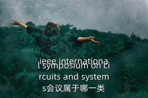 什么是一類會議，ieee international symposium on circuits and systems會議屬于哪一類