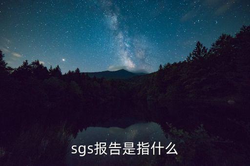 qac報(bào)告指什么，sgs報(bào)告是指什么