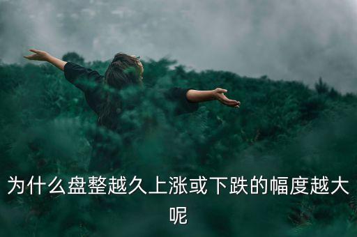 久盤必漲是什么意思，為什么有的股票橫盤整理突破之后會(huì)上漲而有的會(huì)下跌呢久盤必漲