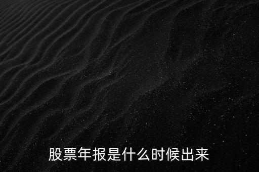 股票年報(bào)什么時(shí)候出，股票年報(bào)是什么時(shí)候出來(lái)