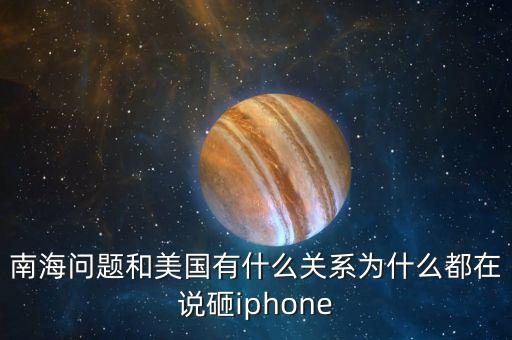 南海問題和美國(guó)有什么關(guān)系為什么都在說砸iphone