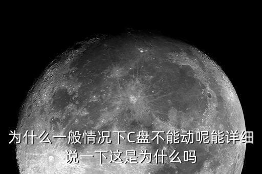 為什么一般情況下C盤不能動呢能詳細(xì)說一下這是為什么嗎