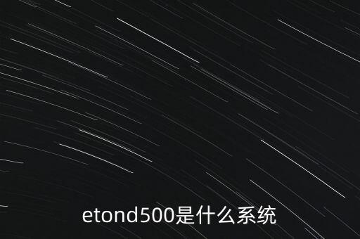 etond500是什么系統(tǒng)