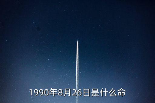 90年8月26是什么命，1990年8月26日午時(shí)是什么命