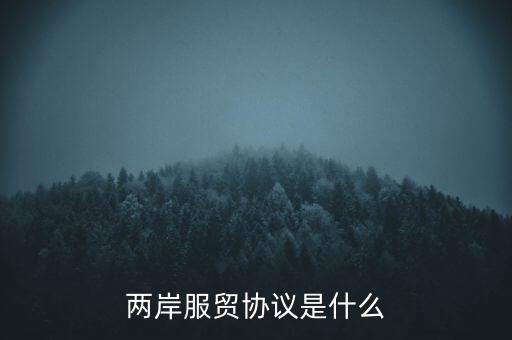 兩岸貨貿(mào)協(xié)議是什么，臺灣服貿(mào)協(xié)議是什么