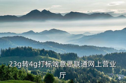 4g固網(wǎng)打標(biāo)什么意思，請問聯(lián)通4G固網(wǎng)打標(biāo)這是什么意思今天上午去營業(yè)廳變更了套餐