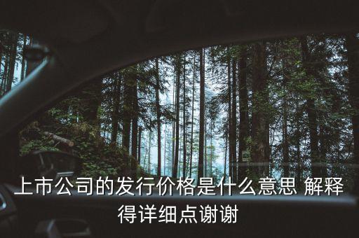 上市公司的發(fā)行價格是什么意思 解釋得詳細點謝謝