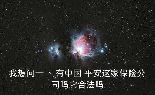 我想問(wèn)一下,有中國(guó) 平安這家保險(xiǎn)公司嗎它合法嗎