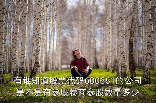 有誰(shuí)知道股票代碼600661的公司是不是有參股卷商參股數(shù)量多少