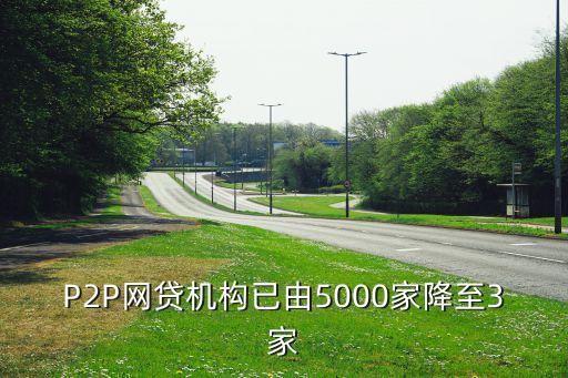 P2P網(wǎng)貸機(jī)構(gòu)已由5000家降至3家