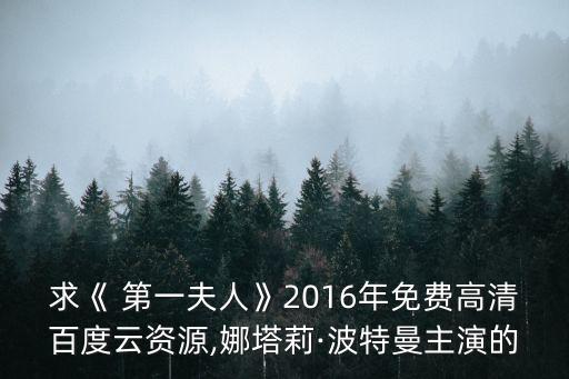 求《 第一夫人》2016年免費(fèi)高清百度云資源,娜塔莉·波特曼主演的