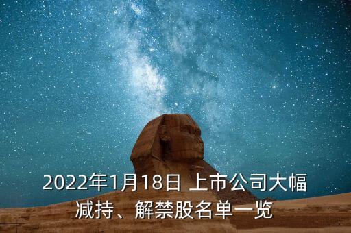 2022年1月18日 上市公司大幅減持、解禁股名單一覽