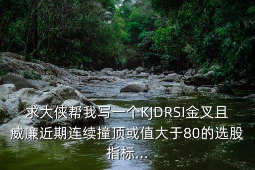 求大俠幫我寫一個KJDRSI金叉且威廉近期連續(xù)撞頂或值大于80的選股指標...