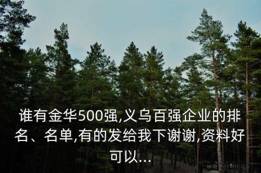 誰(shuí)有金華500強(qiáng),義烏百?gòu)?qiáng)企業(yè)的排名、名單,有的發(fā)給我下謝謝,資料好可以...