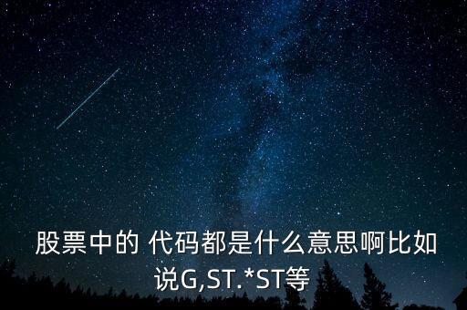  股票中的 代碼都是什么意思啊比如說G,ST.*ST等