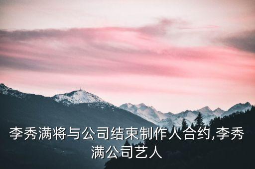 李秀滿(mǎn)將與公司結(jié)束制作人合約,李秀滿(mǎn)公司藝人